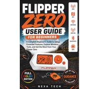 FLIPPER ZERO USER GUIDE FOR BEGINNERS: A Complete Beginner’s Guide to Setup, Master Essential Features, Explore Wireless Tools, and Get the Most from Your Flipper Zero