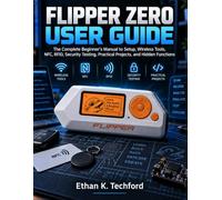 Flipper Zero User Guide: The Complete Beginner’s Manual to Setup, Wireless Tools, NFC, RFID, Security Testing, Practical Projects, and Hidden Functions