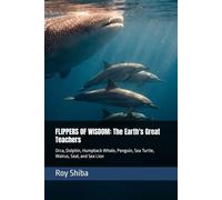 FLIPPERS OF WISDOM: The Earth's Great Teachers: Orca, Dolphin, Humpback Whale, Penguin, Sea Turtle, Walrus, Seal, and Sea Lion