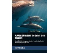 FLIPPERS OF WISDOM: The Earth's Great Teachers: Orca, Dolphin, Humpback Whale, Penguin, Sea Turtle, Walrus, Seal, and Sea Lion