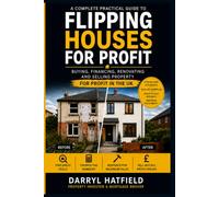 Flipping Houses For Profit: A Complete Practical Guide to Buying, Financing, Renovating and Selling Property for Profit in the UK