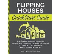 Flipping Houses QuickStart Guide: The Simplified Beginner’s Guide to Finding and Financing the Right Properties, Strategically Adding Value, and Flipping for a Profit