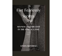 Flirt Fearlessly Secrets: How To Conquer Shyness And Succeed In The Dating Game