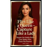 Flirt Like a Queen - Capture Like a Lady: Master the Subtle Power That Makes Him Chase You Forever