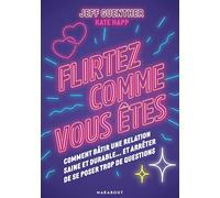 Flirtez comme vous êtes: Comment bâtir une relation saine et durable...et arrêter de se poser trop de questions