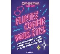 Flirtez comme vous êtes: Comment bâtir une relation saine et durable...et arrêter de se poser trop de questions