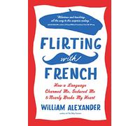Flirting with French: How a Language Charmed Me, Seduced Me, and Nearly Broke My Heart