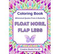 Float More, Flap Less: An Ispirational Coloring Book of Whimsical Quotes and Life Lessons from a Butterfly for Stress Relief, Mindfulness, and Self-Love - Perfect for Adults and Teens