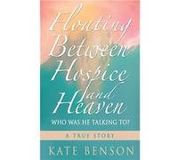 Floating Between Hospice and Heaven Who Was He Talking To - Kate Benson - Kate Ann Benson - Livre en Anglais Kate BensonKate Benson (Auteur)