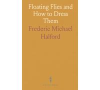 Floating Flies and How to Dress Them: A Treatise on the Most Modern Methods of Dressing Artificial Flies for Trout and Grayling