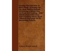 Floating Flies And How To Dress Them - A Treatise On The Most Modern Methods Of Dressing Artificial Flies For Trout And Grayling - With Full Illustrated Directions And Containing Ninety Hand-Coloured 