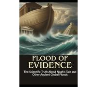 Flood of Evidence: The Scientific Truth About Noah's Tale and Other Ancient Global Flood Myths