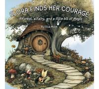 Flora Finds Her Courage: A Forest, a Fairy, and a little bit of Magic