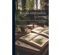 Flora Historica: Or, The Three Seasons Of The British Parterre Historically And Botanically Treated