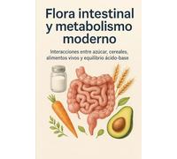Flora intestinal y metabolismo moderno: Interacciones entre azúcar, cereales, alimentos vivos y equilibrio ácido-base