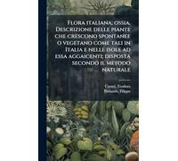 Flora italiana; ossia, Descrizione delle piante che crescono spontanee o vegetano come tali in Italia e nelle isole ad essa aggaicenti; disposta secondo il metodo naturale