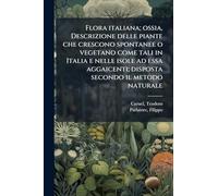 Flora italiana; ossia, Descrizione delle piante che crescono spontanee o vegetano come tali in Italia e nelle isole ad essa aggaicenti; disposta secondo il metodo naturale
