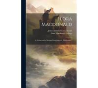 Flora Macdonald: A History And A Message From James A. Macdonald ..