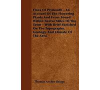 Flora of Plymouth - An Account of the Flowering Plants and Ferns Found Within Twelve Miles of the Town - With Brief Sketched on the Topography, Geolog Briggs, Thomas Archer (Auteur)