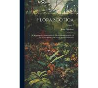 Flora Scotica: Or, A Systematic Arrangement In The Linnaean Method, Of The Native Plants Of Scotland And The Hebrides; Volume 2