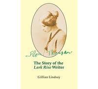 Flora Thompson: The Story of the "Lark Rise" Writer
