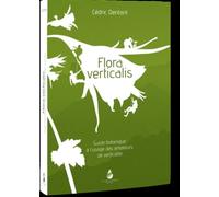 Flora Verticalis Guide botanique a l'usage des amateurs de verticalite - Cédric Dentant - Le Naturographe-Michel Boutin - relié - Guide