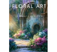 Floral Art in Beautiful Bloom: Home Decor and Interior Design Accent Piece | Flower Art for Mindfulness and Relaxation | Hardcover Coffee Table Book