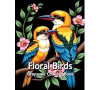 Floral Birds Greyscale Coloring Book: For Adults Who Love Nature, Tranquility, and Art.