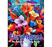 Floral Bloom An Adult Coloring Book of Beautiful Blossoms: A Relaxing Flower Coloring Experience with Bold, Beautiful, and Calming Designs