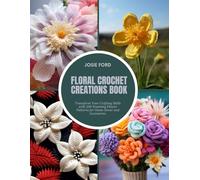 Floral Crochet Creations Book: Transform Your Crafting Skills with 200 Stunning Flower Patterns for Home Decor and Accessories