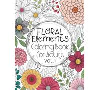 Floral Elements Coloring Book for Adults - Volume 1: 50 Unique Flower-Themed Coloring Pages for Relaxation and Mindfulness