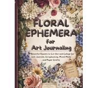 FLORAL EPHEMERA for Art Journaling: of Beautiful Flowers to Cut Out and Collage for Junk Journals, Scrapbooking, Mixed Media and Paper Crafts