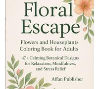 Floral Escape: Flowers and Houseplants Coloring Book for Adults - 47+ Calming Botanical Designs for Relaxation and Stress Relief: 47+ Calming ... Relaxation, Mindfulness, and Stress Relief