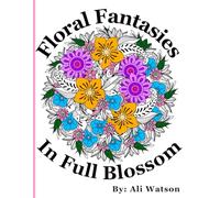 Floral Fantasies in Full Blossom: Let Your Creativity Bloom With Every Page