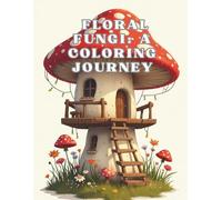 Floral Fungi: A Coloring Journey: Escape into the Enchanting Realm of Blooming Fungi
