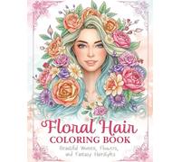 Floral Hair Coloring Book for Adults: Beautiful Women, Flowers, and Fantasy Hairstyles, A Relaxing Coloring Experience with 30 Beautiful Ladies ... Details for Stress Relief and Creativity