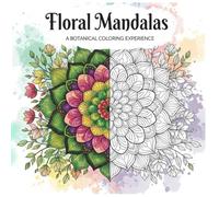 Floral Mandalas: A Botanical Coloring Experience for Adults: A Mindful Journey Through 50 Intricate Flower Mandalas to Relieve Stress, Spark Creativity, and Embrace Nature’s Beauty