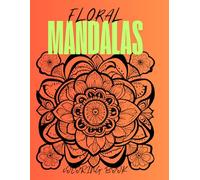 Floral Mandalas Coloring Book: Beautiful and Relaxing Designs for Stress Relief and Creativity: Intricate Flower Patterns for Adults, Perfect for Mindfulness, Meditation, and Relaxation