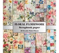 Floral Patchwork Scrapbook Paper Book: 20 Double-Sided Floral Patchwork Papers for Collage, Junk Journals, Quilting Crafts and Creative Projects (8.5 x 8.5 Inch)