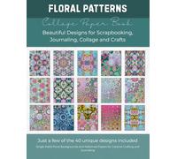 Floral Patterns Collage Paper Book: Beautiful Designs for Scrapbooking, Journaling, Collage and Crafts: 40 Unique Floral Scrapbook Papers for Journaling, Collage, Card Making and Creative Projects