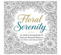 Floral Serenity: An Adult Coloring Book of Intricate Botanical Patterns for Stress and Anxiety Relief