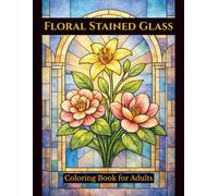 Floral Stained Glass: Cathedral-Style Flower Designs for Relaxation, Mindfulness, and Creative Coloring