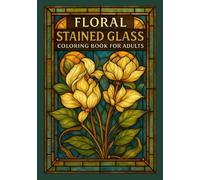 Floral Stained Glass Coloring Book for Adults: Beautiful Flower Designs for Stress Relief, Mindfulness, and Relaxation | A Calming Coloring Experience ... and Nature Patterns to Soothe the Mind
