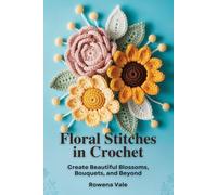 Floral Stitches in Crochet: Create Beautiful Blossoms, Bouquets, and Beyond