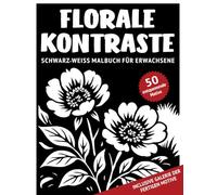Florale Kontraste | Schwarz-Weiß Malbuch für Erwachsene: 50 monochrome Blumen und Pflanzen Motive mit reichhaltigen Details zum Ausmalen für ... für Jugendliche, Erwachsene und Senioren