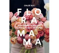 Floramama: From Garden to Bouquet, Growing Flowers for Market
