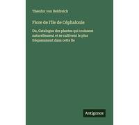 Flore de l'île de Céphalonie: Ou, Catalogue des plantes qui croissent naturellement et se cultivent le plus fréquemment dans cette île
