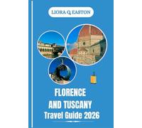 FLORENCE AND TUSCANY TRAVEL GUIDE 2026: Explore Renaissance Splendor, Charming Villages, Scenic Countryside, and Timeless Tuscan Culture