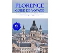 FLORENCE GUIDE DE VOYAGE 2026: Dévoiler le joyau de la Renaissance italienne Art, culture, cuisine et charme intemporel pour le voyageur moderne