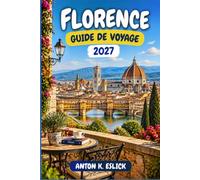 FLORENCE GUIDE DE VOYAGE 2027: Balades dans les quartiers, stratégies pour visiter les musées et excursions en Toscane pour les premiers visiteurs
